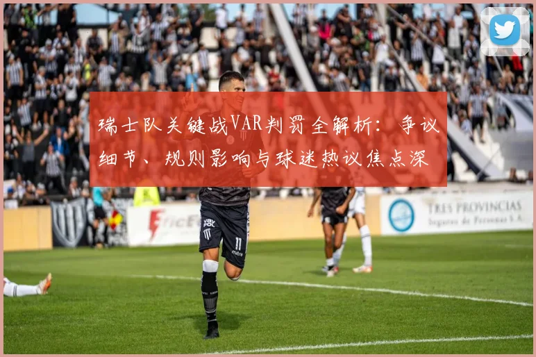 瑞士队关键战VAR判罚全解析：争议细节、规则影响与球迷热议焦点深度复盘