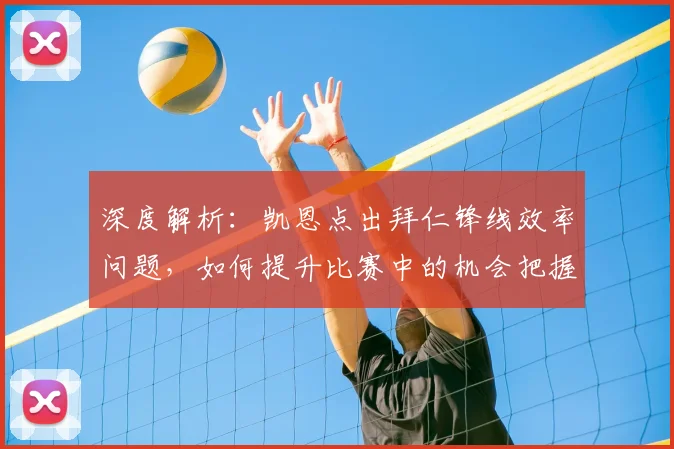 深度解析：凯恩点出拜仁锋线效率问题，如何提升比赛中的机会把握能力？