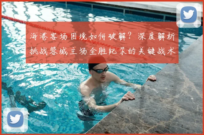海港客场困境如何破解？深度解析挑战蓉城主场全胜纪录的关键战术与应对策略