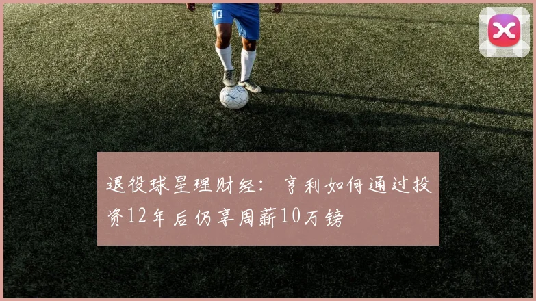 退役球星理财经：亨利如何通过投资12年后仍享周薪10万镑